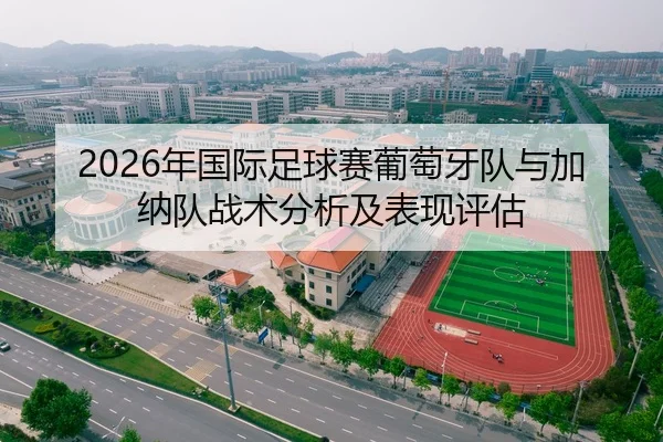 2026年国际足球赛葡萄牙队与加纳队战术分析及表现评估