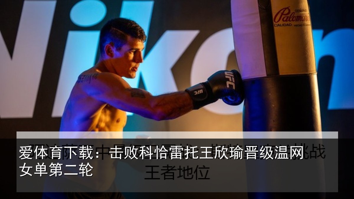 爱体育下载：击败科恰雷托王欣瑜晋级温网女单第二轮