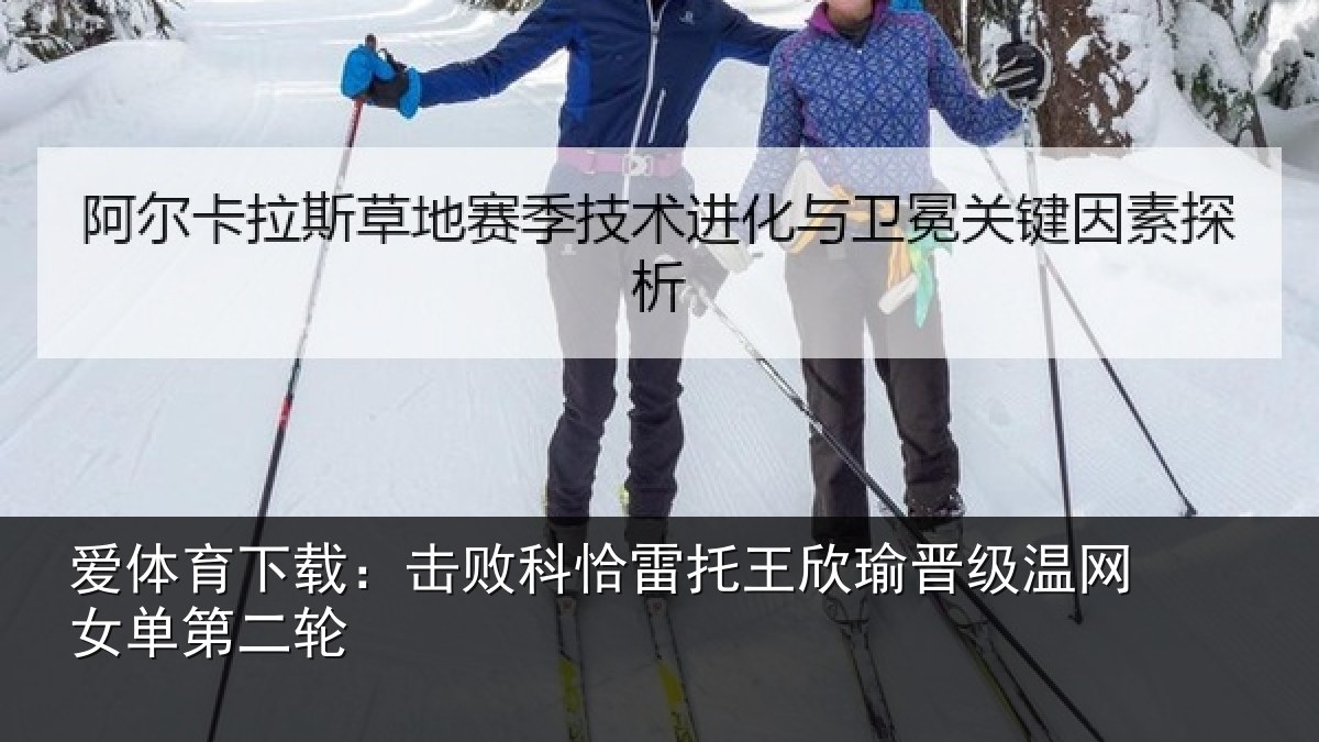 爱体育下载：击败科恰雷托王欣瑜晋级温网女单第二轮