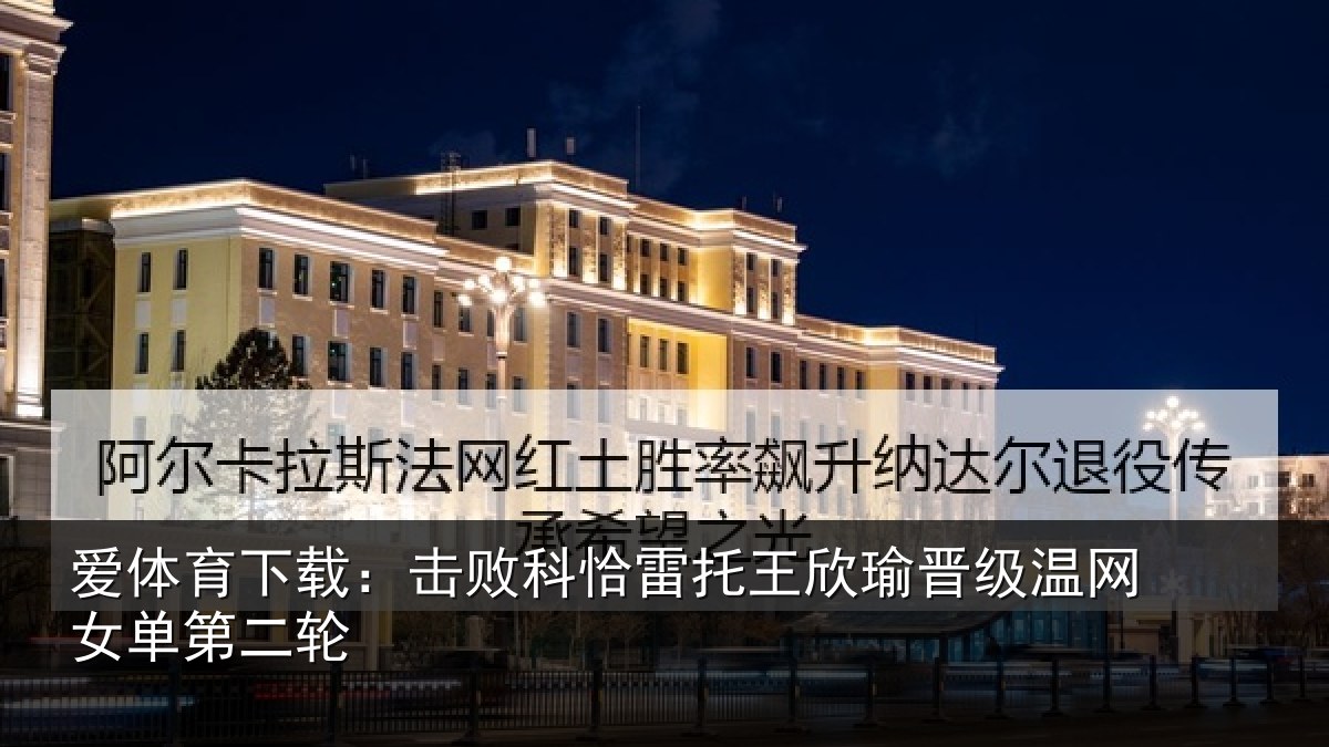 爱体育下载：击败科恰雷托王欣瑜晋级温网女单第二轮