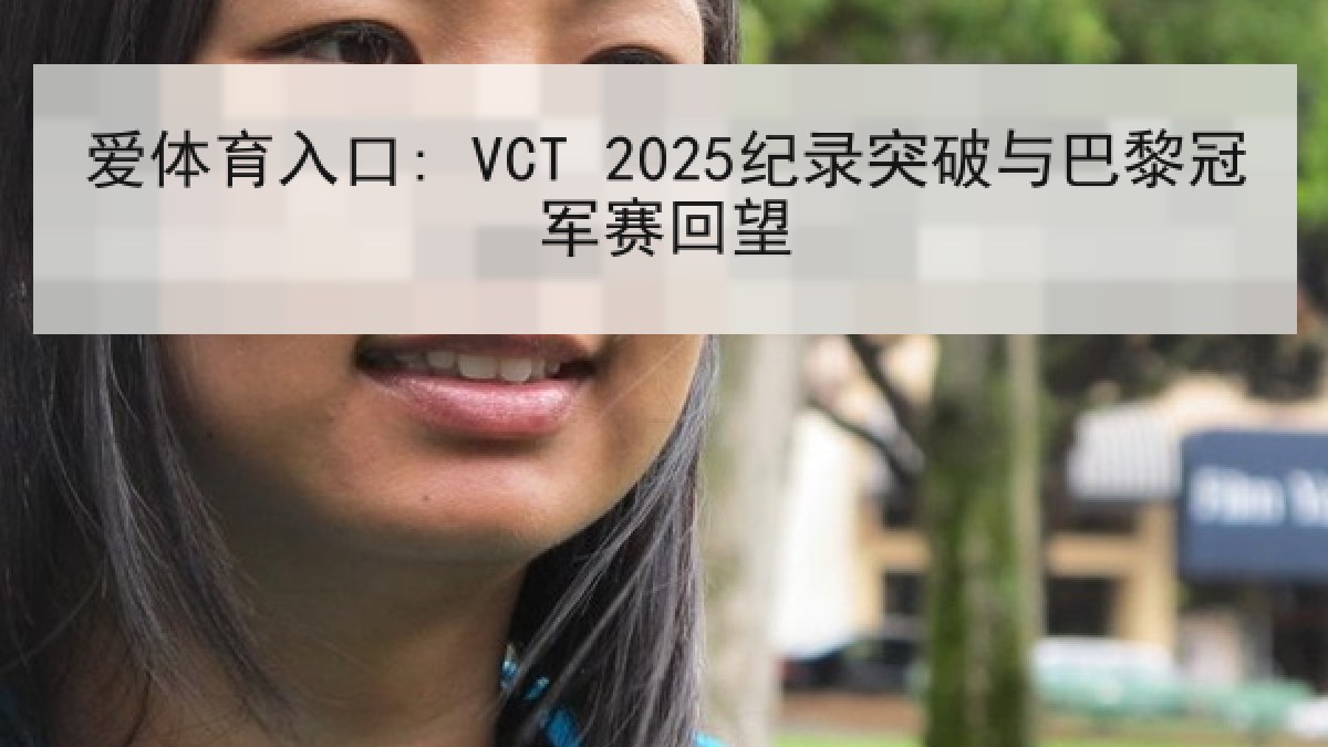 爱体育入口: VCT 2025纪录突破与巴黎冠军赛回望 爱体育入口: VCT 2025纪录突破与巴黎冠军赛回望