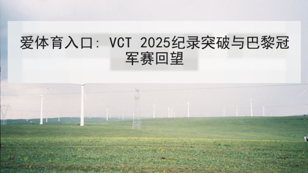 爱体育入口: VCT 2025纪录突破与巴黎冠军赛回望