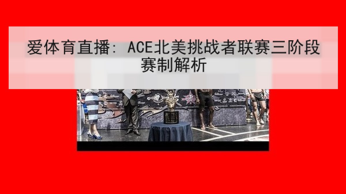 爱体育直播: ACE北美挑战者联赛三阶段赛制解析 爱体育直播: ACE北美挑战者联赛三阶段赛制解析