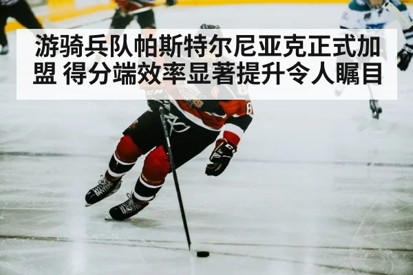 游骑兵队帕斯特尔尼亚克正式加盟 得分端效率显著提升令人瞩目