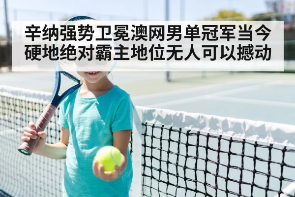 辛纳强势卫冕澳网男单冠军当今硬地绝对霸主地位无人可以撼动