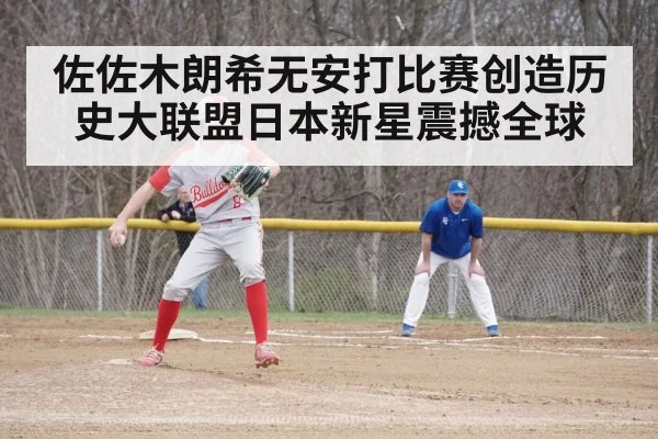 佐佐木朗希无安打比赛创造历史大联盟日本新星震撼全球