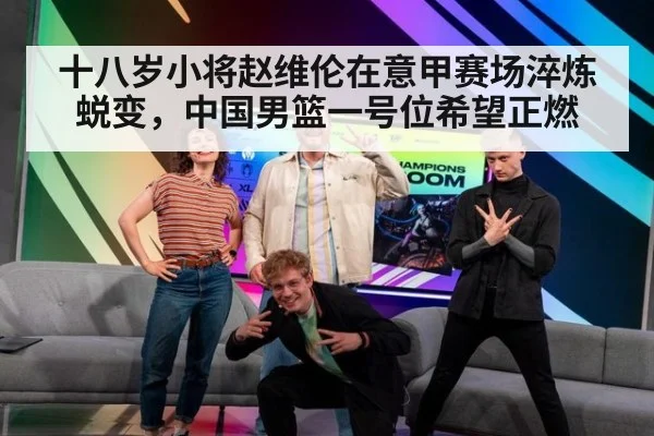 十八岁小将赵维伦在意甲赛场淬炼蜕变，中国男篮一号位希望正燃